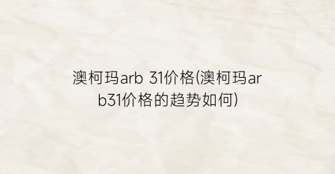 澳柯玛arb 31价格(澳柯玛arb31价格的趋势如何)
